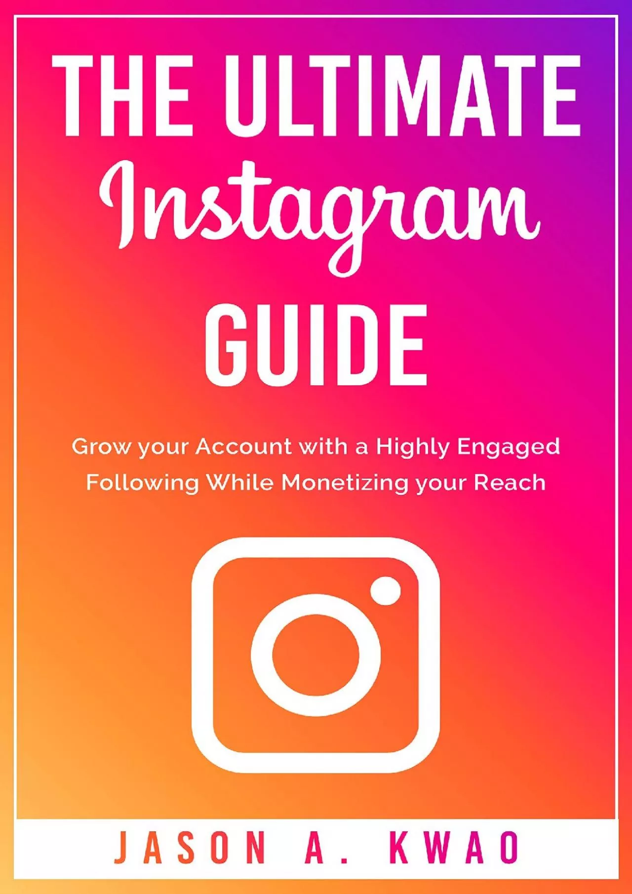 The Ultimate Instagram Guide: Grow your Account with a Highly Engaged Following While