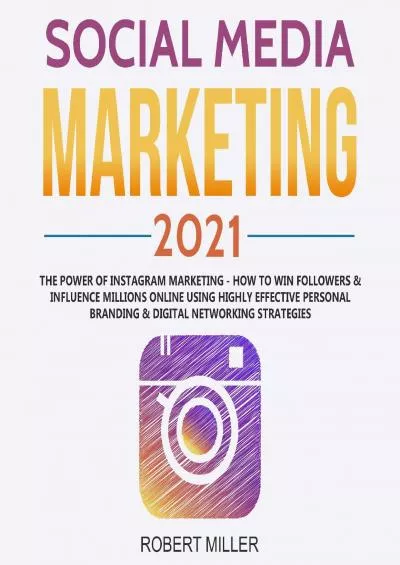 Social Media Marketing 2021: The Power of Instagram Marketing: How to Win Followers & Influence Millions Online Using Highly Effective Personal Branding & Digital Networking Strategies