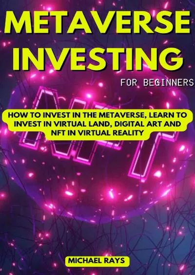 Metaverse Investing for Beginners: How to Invest in the Metaverse, Learn to Invest in Virtual Land, Digital Art and Nft in Virtual Reality