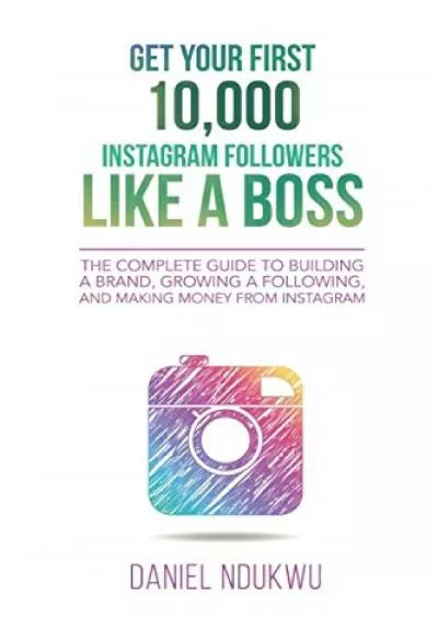 Get your First 10,000 Instagram Followers Like a Boss: The Complete Guide to Building