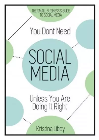 You Don\'t Need Social Media, Unless You Are Doing It Right: The Small Business Guide to Social Media
