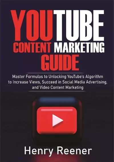 YouTube Content Marketing Guide: Master Formulas to Unlocking YouTube’s Algorithm to Increase Views, Succeed in Social Media Advertising, and Video Content Marketing