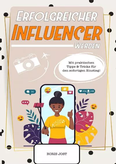 Erfolgreicher Influencer werden: Ein Crashkurs, wie man ein berühmter Influencer wird. Mit praktischen Tipps & Tricks für den sofortigen Einstieg (German Edition)