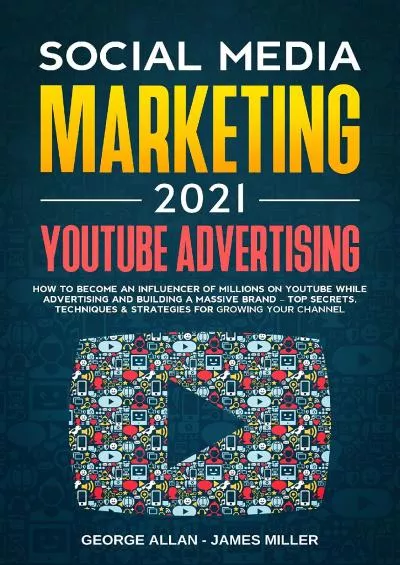 Social Media Marketing 2021: YouTube Advertising: How to Become an Influencer of Millions While Advertising & Building a Business Brand-Top Secrets, Techniques & Strategies for Growing Your Channel