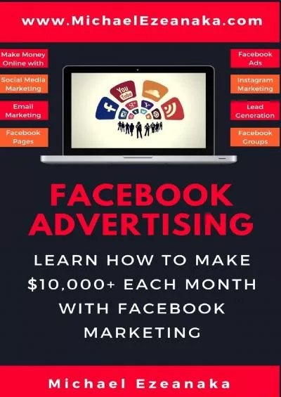 Facebook Advertising: Learn How To Make 10,000+ Each Month With Facebook Marketing (Make Money Online With Facebook Ads, Instagram Advertising, Social Media Marketing, Lead Generation Etc.)