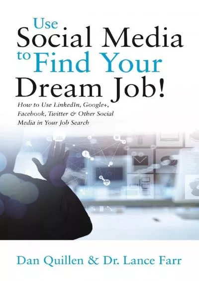 Use Social Media to Find Your Dream Job: How to Use LinkedIn, Google+, Facebook, Twitter and Other Social Media in Your Job Search