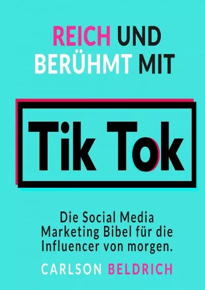 Reich und Berühmt mit Tik Tok: Die Social Media Marketing Bibel für die Influencer von