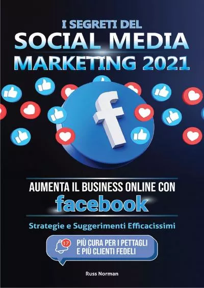 I Segreti del Social Media Marketing 2021: Aumenta il Business Online con Facebook Strategie e Suggerimenti Efficacissimi (Più Cura per i Pettagli e Più Clienti Fedeli) (Italian Edition)