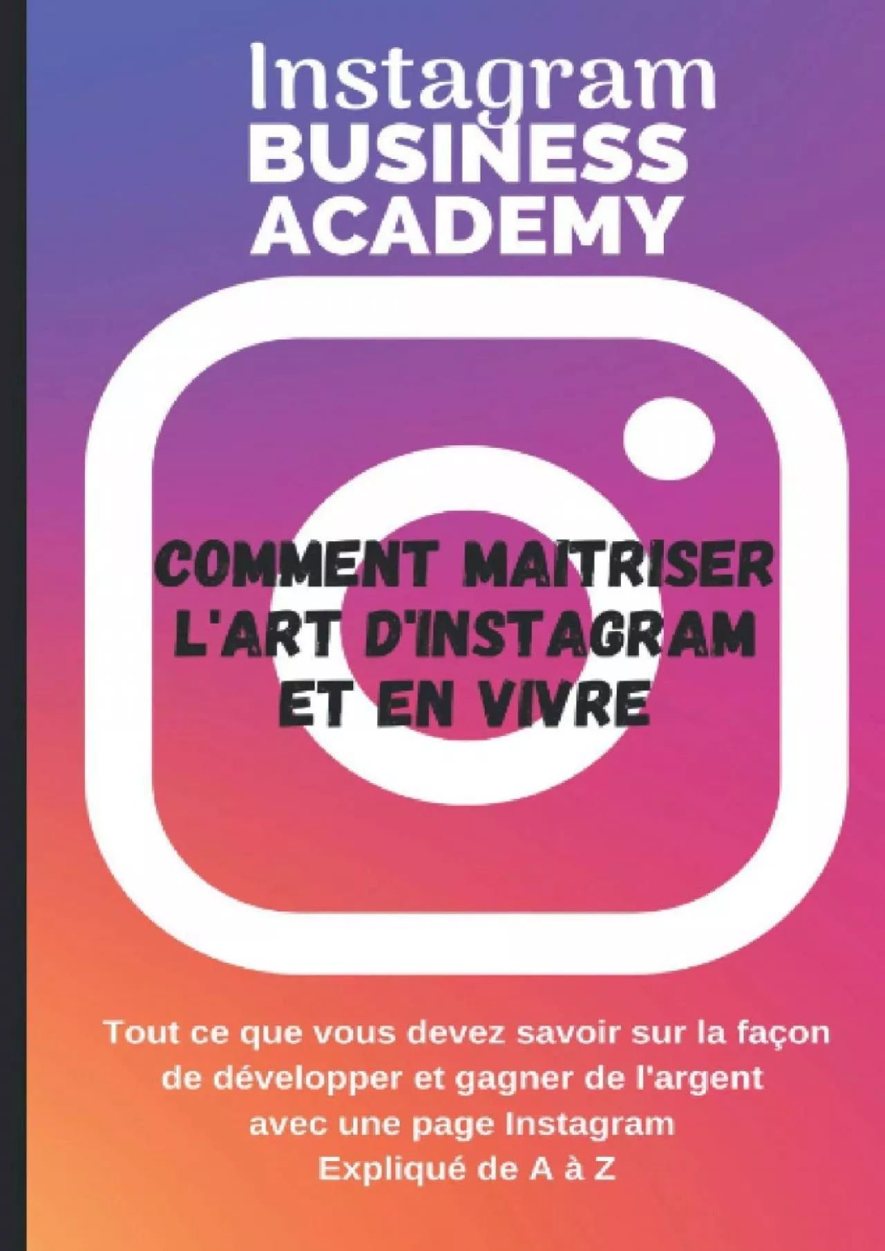 Instagram Business Academy: COMMENT MAÎTRISER L\'ART D\'INSTAGRAM ET EN VIVRE, EXPLIQUE