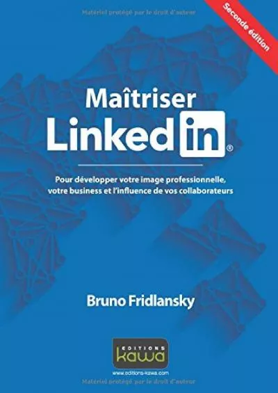 Maitriser LinkedIn: Pour Développer Votre Image Professionnelle, Votre Business Et L\'Influence De Vos Collaborateurs (French Edition)