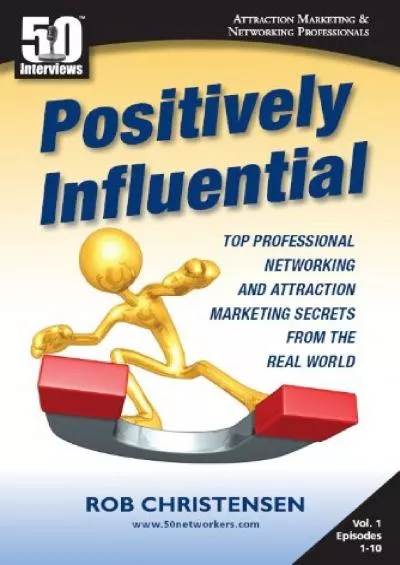 Positively Influential: Top Professional Networking and Attraction Marketing Secrets from