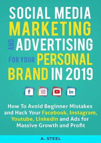 Social Media Marketing and Advertising for Your Personal Brand in 2019: How To Avoid Beginner Mistakes and Hack Your Facebook, Instagram, Youtube, LinkedIn and Ads for Massive Growth and Profit
