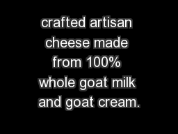 crafted artisan cheese made from 100% whole goat milk and goat cream.