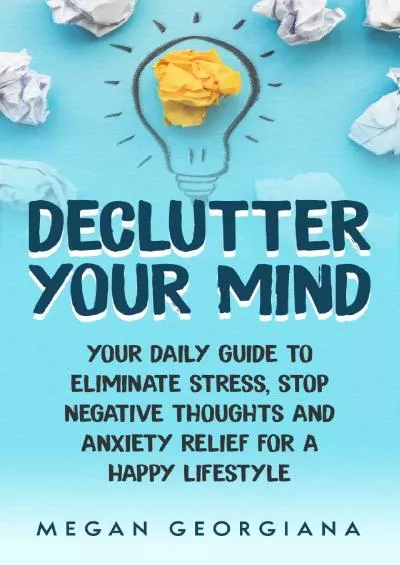 [READING BOOK]-Declutter Your Mind Book ( Learn How To Declutter Your Mind) Your Daily Guide to Eliminate Stress, Stop Negative Thoughts and Anxiety Relief for a Happy Lifestyle (Declutter Your Mind Book)