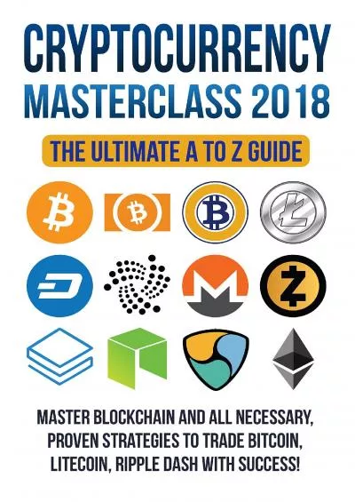 [eBOOK]-Cryptocurrency Masterclass 2018 - The Ultimate A to Z Guide Learn how to step in the cryptocoins and master the necessary strategies to trade virtual ... Blockchain, Litecoin, Ripple, Dash)