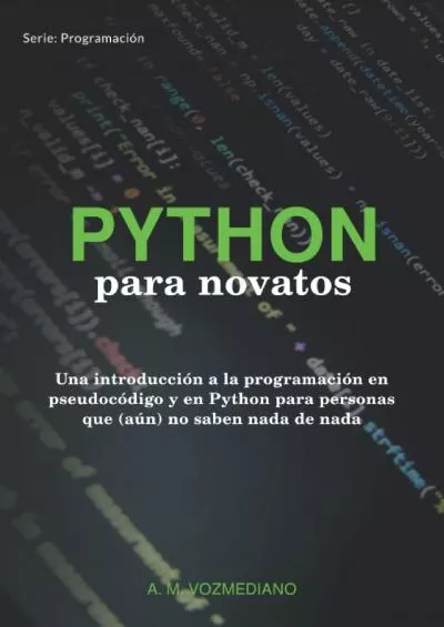 [PDF]-Python para novatos Una introducción a la programación en pseudocódigo y en Python para personas que (aún) no saben nada de nada (Programación para novatos) (Spanish Edition)