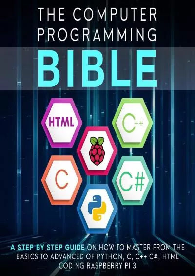 [PDF]-Computer Programming Bible A Step by Step Guide on How to Master from the Basics to Advanced of Python, C, C++, C, HTML Coding Raspberry Pi3