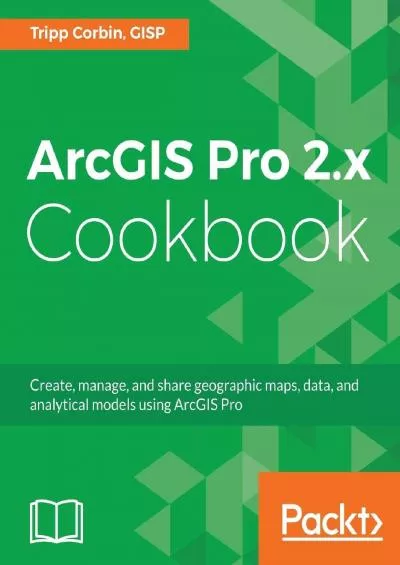 [BEST]-ArcGIS Pro 2.x Cookbook Create, manage, and share geographic maps, data, and analytical models using ArcGIS Pro