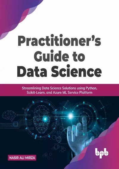 [BEST]-Practitioner’s Guide to Data Science Streamlining Data Science Solutions using Python, Scikit-Learn, and Azure ML Service Platform (English Edition)