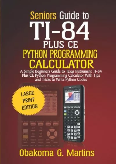 [BEST]-Seniors Guide to TI-84 Plus CE Python Programming Calculator A Simple Beginners Guide to Texas Instrument TI-84 Plus CE Python Programming Calculator with Tips and Tricks to Write Python Codes