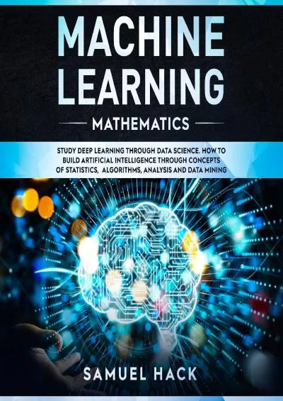 [READING BOOK]-Machine Learning Mathematics Study Deep Learning Through Data Science How to Build Artificial Intelligence Through Concepts of Statistics, Algorithms, Analysis and Data Mining