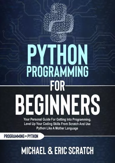 [FREE]-PYTHON PROGRAMMING FOR BEGINNERS Your Personal Guide for Getting into Programming, Level Up Your Coding Skills from Scratch and Use Python Like A Mother Language (Python programming language)