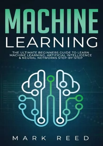 [READING BOOK]-Machine Learning The Ultimate Beginners Guide to Learn Machine Learning, Artificial Intelligence & Neural Networks Step-By-Step