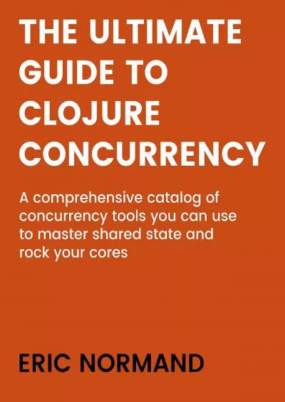 [eBOOK]-The Ultimate Guide to Clojure Concurrency A comprehensive catalog of concurrency tools you can use to master shared state and rock your cores.