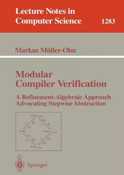 [PDF]-Modular Compiler Verification: A Refinement-Algebraic Approach Advocating Stepwise Abstraction (Lecture Notes in Computer Science, 1283)