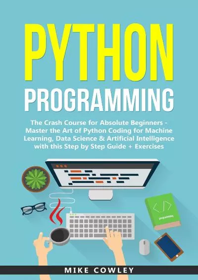 [PDF]-Python Programming: The Crash Course for Absolute Beginners - Master the Art of Python Coding for Machine Learning, Data Science  Artificial Intelligence ... + Exercises (computer programming Book 1)