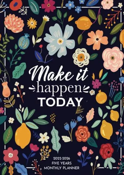 [BEST]-2022-2026 Monthly Planner 5 Years- Make It Happen Today: 60 Months Yearly Planner Monthly Calendar, Floral Agenda Schedule Organizer and Appointment ... Federal Holidays and Inspirational Quotes