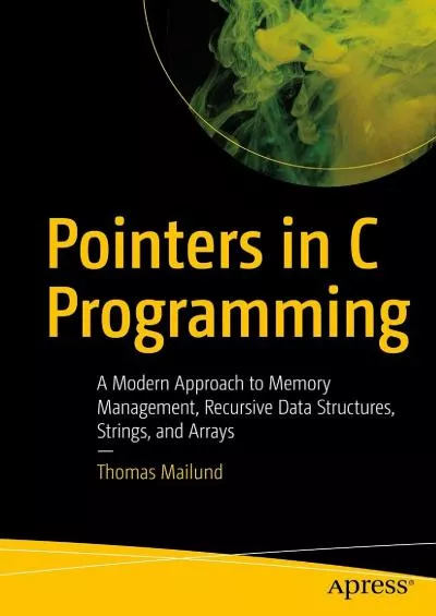 [BEST]-Pointers in C Programming: A Modern Approach to Memory Management, Recursive Data Structures, Strings, and Arrays