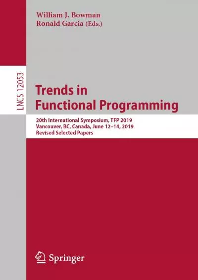 [DOWLOAD]-Trends in Functional Programming: 20th International Symposium, TFP 2019, Vancouver, BC, Canada, June 12–14, 2019, Revised Selected Papers (Lecture Notes in Computer Science Book 12053)