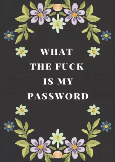 [READING BOOK]-What the fuck is my password: An Organizer for All Your Passwords and Shit, Floral Organizer for All Your Passwords and Shit, Abstract Tropical Design ... ALL THE FUCKING PASSWORDS I HAVE TO REMEMBER