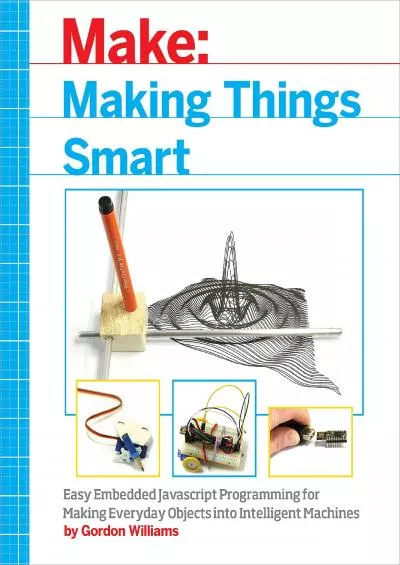 [DOWLOAD]-Making Things Smart: Easy Embedded JavaScript Programming for Making Everyday Objects into Intelligent Machines