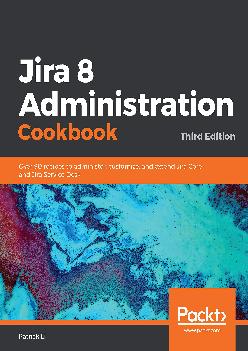 [READING BOOK]-Jira 8 Administration Cookbook: Over 90 recipes to administer, customize, and extend Jira Core and Jira Service Desk, 3rd Edition