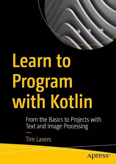 [READING BOOK]-Learn to Program with Kotlin: From the Basics to Projects with Text and Image Processing