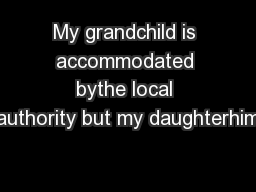 My grandchild is accommodated bythe local authority but my daughterhim