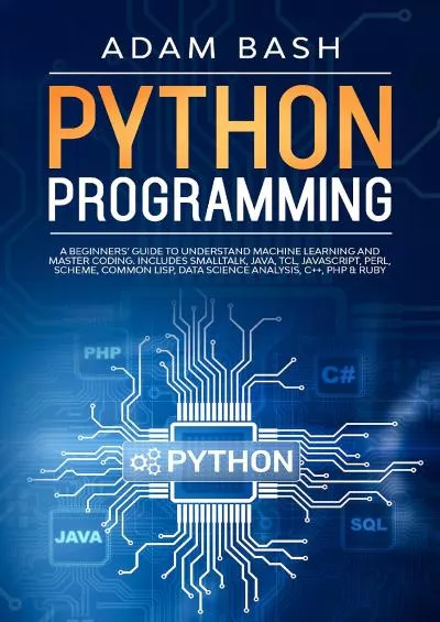 [eBOOK]-Python Programming: A beginners’ guide to understand machine learning and master coding. Includes Smalltalk, Java, TCL, JavaScript, Perl, Scheme, Common Lisp, Data Science Analysis, C++, PHP  Ruby