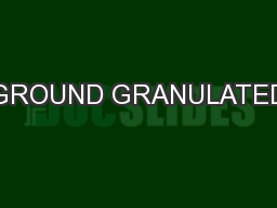 GROUND GRANULATED