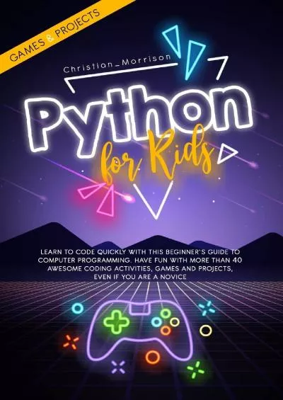[READ]-PYTHON FOR KIDS: Learn To Code Quickly With This Beginner’s Guide To Computer Programming. Have Fun With More Than 40 Awesome Coding Activities, Games And Projects, Even If You Are A Novice