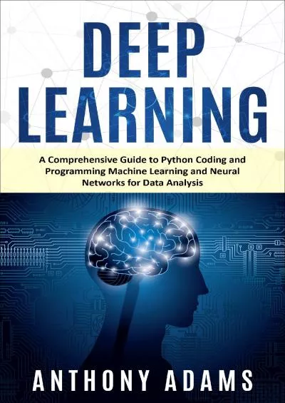 [READING BOOK]-Deep Learning: A Comprehensive Guide to Python Coding and Programming Machine Learning and Neural Networks for Data Analysis (Python Programming Deep Learning)