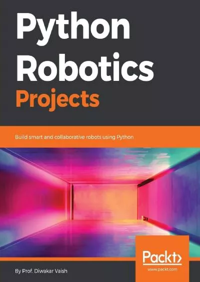 [READING BOOK]-Python Robotics Projects: Build smart and collaborative robots using Python