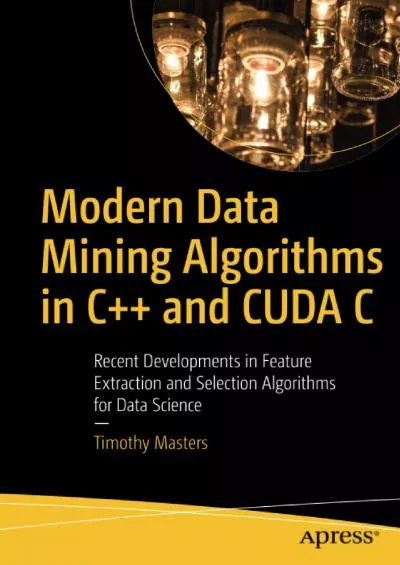 [BEST]-Modern Data Mining Algorithms in C++ and CUDA C: Recent Developments in Feature Extraction and Selection Algorithms for Data Science