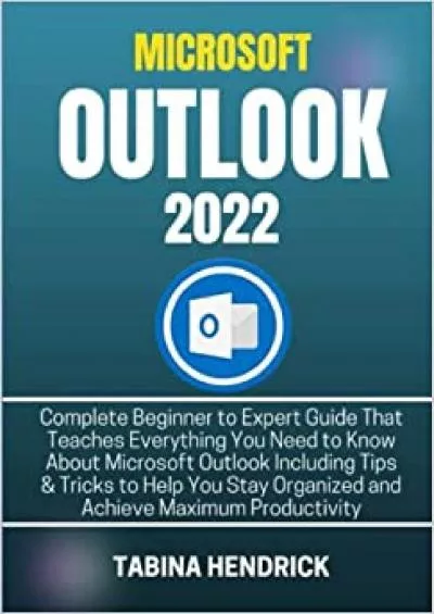 (EBOOK)-MICROSOFT OUTLOOK 2022: Complete Beginner to Expert Guide That Teaches Everything You Need to Know About Microsoft Outlook Including Tips  Tricks to ... Organized and Achieve Maximum Productivity