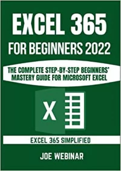 (EBOOK)-EXCEL 365 FOR BEGINNERS 2022: THE COMPLETE BEGINNERS’ MASTERY GUIDE FOR MICROSOFT EXCEL 365
