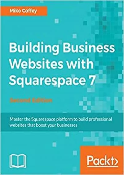 (BOOS)-Building Business Websites with Squarespace 7: Master the Squarespace platform to build professional websites that boost your businesses, 2nd Edition