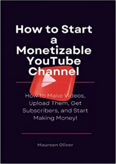 (BOOS)-HOW TO START A MONETIZABLE YOUTUBE CHANNEL: How to Make Videos, Upload Them, Get Subscribers, and Start Making Money (Before You Create on YouTube)