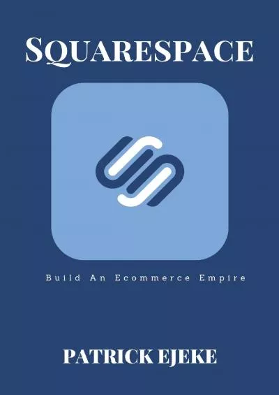 (EBOOK)-SQUARESPACE: Build An Ecommerce Empire, Make A Website For Your Business With No Code On The Best Blogging Platforms | The Complete Squarespace Guide On How To Build A Blog For Business  Profits
