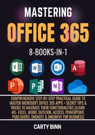 (READ)-MASTERING OFFICE 365: Comprehensive Step-by-Step Practical Guide to Master Microsoft Office 365 Apps + Secret Tips  Tricks to Maximize Their Functionalities